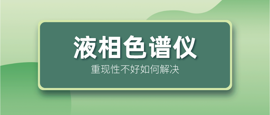 液相色譜儀重現(xiàn)性不好怎么解決？